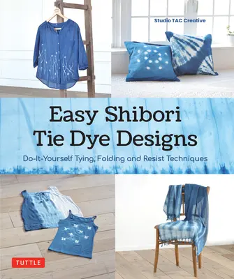 Easy Shibori Tie Dye Techniques: Urob si sám: viazanie, skladanie a odolné farbenie - Easy Shibori Tie Dye Techniques: Do-It-Yourself Tying, Folding and Resist Dyeing