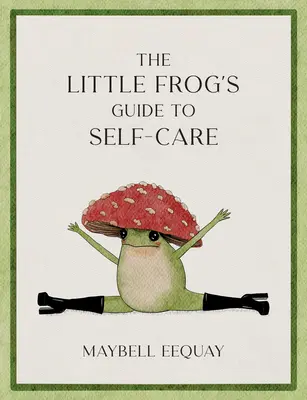 Sprievodca malej žabky po starostlivosti o seba: Príručka: Afirmácie, láska k sebe samému a životné lekcie podľa obľúbenej hríbovej žabky na internete - The Little Frog's Guide to Self-Care: Affirmations, Self-Love and Life Lessons According to the Internet's Beloved Mushroom Frog