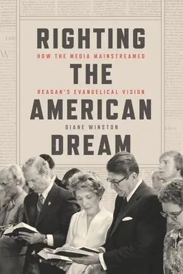 Náprava amerického sna: Ako médiá presadili Reaganovu evanjelickú víziu - Righting the American Dream: How the Media Mainstreamed Reagan's Evangelical Vision