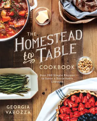 Kuchárka z domácnosti na stôl: Viac ako 200 jednoduchých receptov, ako si vychutnať udržateľný životný štýl - The Homestead-To-Table Cookbook: Over 200 Simple Recipes to Savor a Sustainable Lifestyle