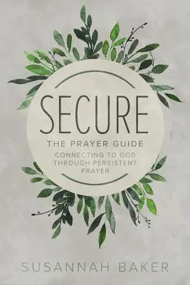 Secure: Modlitebný sprievodca: Modlitebná príručka: Spojenie s Bohom prostredníctvom vytrvalej modlitby - Secure: The Prayer Guide: Connecting to God Through Persistent Prayer