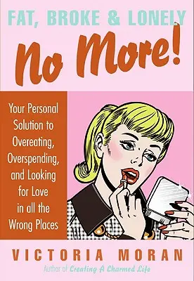 Fat, Broke & Lonely No More: Vaše osobné riešenie prejedania sa, nadmerného míňania a hľadania lásky na nesprávnych miestach - Fat, Broke & Lonely No More: Your Personal Solution to Overeating, Overspending, and Looking for Love in All the Wrong Places