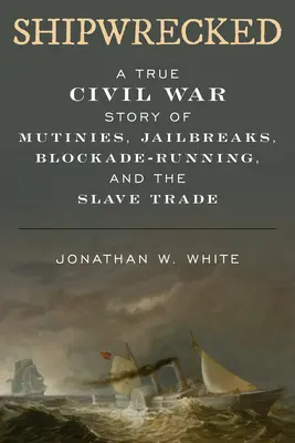 Shipwrecked (stroskotanie): Príbeh z občianskej vojny o vzburách, útekoch z väzenia, blokádach a obchode s otrokmi - Shipwrecked: A True Civil War Story of Mutinies, Jailbreaks, Blockade-Running, and the Slave Trade