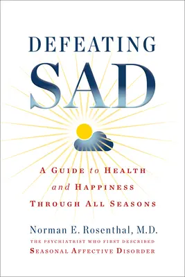 Poraziť smútok (sezónnu afektívnu poruchu): Sprievodca zdravím a šťastím počas všetkých ročných období (A Guide to Health and Happiness Through All Seasons) - Defeating Sad (Seasonal Affective Disorder): A Guide to Health and Happiness Through All Seasons