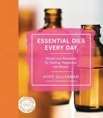 Esenciálne oleje na každý deň: Rituály a prostriedky na liečenie, šťastie a krásu - Essential Oils Every Day: Rituals and Remedies for Healing, Happiness, and Beauty