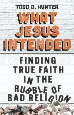 Čo Ježiš zamýšľal: Nájsť pravú vieru v troskách zlého náboženstva - What Jesus Intended: Finding True Faith in the Rubble of Bad Religion