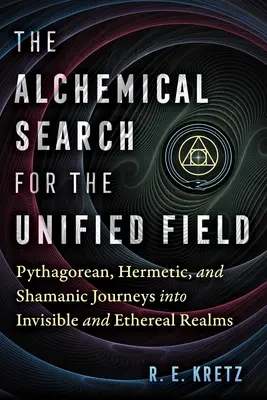 Alchymistické hľadanie jednotného poľa: Pytagorejské, hermetické a šamanské cesty do neviditeľných a éterických sfér - The Alchemical Search for the Unified Field: Pythagorean, Hermetic, and Shamanic Journeys Into Invisible and Ethereal Realms