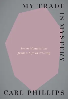 Moje povolanie je tajomstvo: Sedem meditácií zo života v písaní - My Trade Is Mystery: Seven Meditations from a Life in Writing