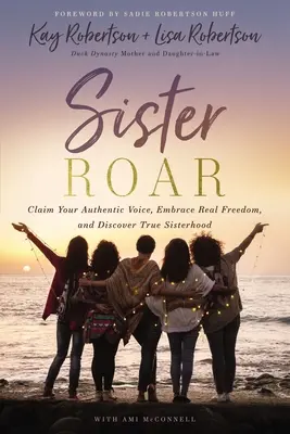 Sister Roar: Vydajte sa za svojím autentickým hlasom, prijmite skutočnú slobodu a objavte skutočné sesterstvo - Sister Roar: Claim Your Authentic Voice, Embrace Real Freedom, and Discover True Sisterhood