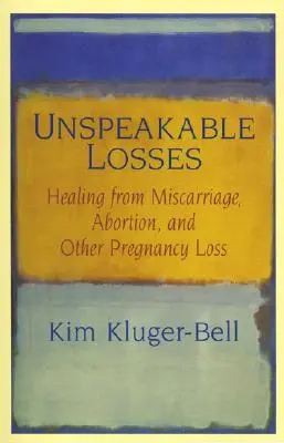 Nevýslovné straty: Uzdravenie po potrate, interrupcii a iných tehotenských stratách - Unspeakable Losses: Healing from Miscarriage, Abortion, and Other Pregnancy Loss
