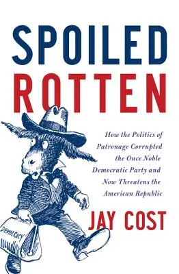 Rozmaznaná hniloba: Ako politika mecenášstva skorumpovala kedysi ušľachtilú Demokratickú stranu a teraz ohrozuje americkú republiku - Spoiled Rotten: How the Politics of Patronage Corrupted the Once Noble Democratic Party and Now Threatens the American Republic