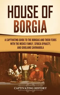 Rod Borgiovcov: Pútavý sprievodca rodom Borgiovcov a ich spormi s Mediciovcami, dynastiou Sforzovcov a Girolamom Savonarolou - House of Borgia: A Captivating Guide to the Borgias and Their Feuds with the Medici Family, Sforza Dynasty, and Girolamo Savonarola