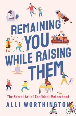 Zostať sama sebou a zároveň ich vychovávať: Tajné umenie sebavedomého materstva - Remaining You While Raising Them: The Secret Art of Confident Motherhood