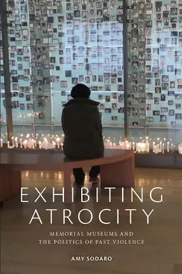 Vystavovanie krutosti: Pamätné múzeá a politika násilia v minulosti - Exhibiting Atrocity: Memorial Museums and the Politics of Past Violence