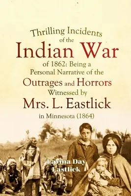 Napínavé príhody z indiánskej vojny v roku 1862: Eastlicková v Minnesote: osobné rozprávanie o nehoráznostiach a hrôzach, ktorých bola svedkom pani L. Eastlicková - Thrilling Incidents of the Indian War of 1862: Being a Personal Narrative of the Outrages and Horrors Witnessed by Mrs. L. Eastlick in Minnesota