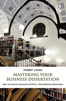 Zvládnutie dizertačnej práce v oblasti podnikania: Ako vymyslieť, preskúmať a napísať dobrú obchodnú dizertačnú prácu - Mastering Your Business Dissertation: How to Conceive, Research and Write a Good Business Dissertation