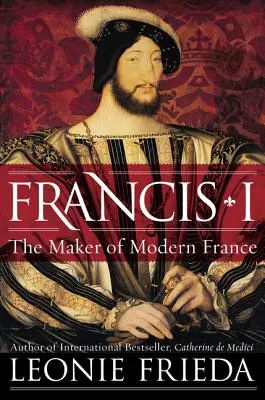 Francis I: František František: Tvorca moderného Francúzska - Francis I: The Maker of Modern France
