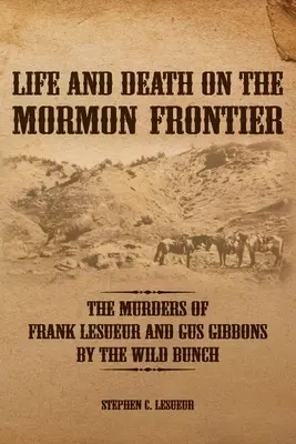Život a smrť na mormónskej hranici: Vraždy Franka LeSueura a Gusa Gibbonsa divokou bandou - Life and Death on the Mormon Frontier: The Murders of Frank LeSueur and Gus Gibbons by the Wild Bunch