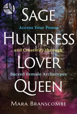 Mudrc, lovkyňa, milenka, kráľovná: Prístup k svojej sile a tvorivosti prostredníctvom posvätných ženských archetypov - Sage, Huntress, Lover, Queen: Access Your Power and Creativity Through Sacred Female Archetypes