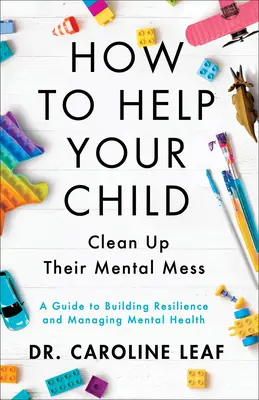 Ako pomôcť svojmu dieťaťu upratať si duševný neporiadok - Sprievodca budovaním odolnosti a zvládaním duševného zdravia - How to Help Your Child Clean Up Their Mental Mes - A Guide to Building Resilience and Managing Mental Health