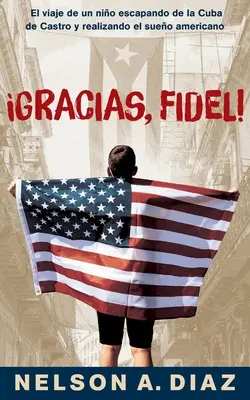 Gracias, Fidel! Fidel: El viaje de un nio escapando de la Cuba de Castro y realando el sueo americano - Gracias, Fidel!: El viaje de un nio escapando de la Cuba de Castro y realizando el sueo americano