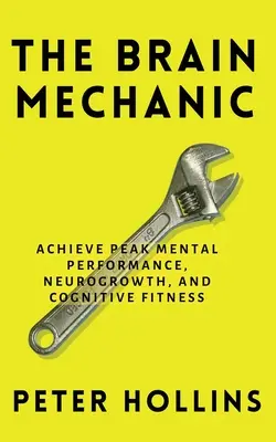Mechanik mozgu: Ako optimalizovať svoj mozog na dosiahnutie špičkového mentálneho výkonu, neurologického rastu a kognitívnej kondície - The Brain Mechanic: How to Optimize Your Brain for Peak Mental Performance, Neurogrowth, and Cognitive Fitness