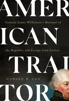 Americký zradca: Zrada republiky a útek pred spravodlivosťou generála Jamesa Wilkinsona - American Traitor: General James Wilkinson's Betrayal of the Republic and Escape from Justice