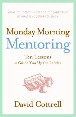 Monday Morning Mentoring: Desať lekcií, ktoré vás povedú nahor po rebríku - Monday Morning Mentoring: Ten Lessons to Guide You Up the Ladder