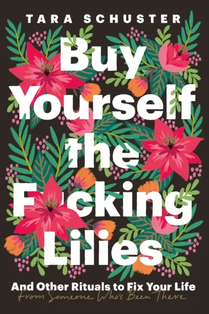 Kúp si tie zas*ané ľalie - A ďalšie rituály na nápravu svojho života, od niekoho, kto si tým prešiel - Buy Yourself the F*cking Lilies - And other rituals to fix your life, from someone who's been there