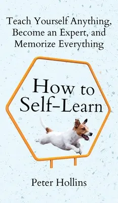 Ako sa učiť sám: Naučte sa sami čokoľvek, staňte sa odborníkom a zapamätajte si všetko - How to Self-Learn: Teach Yourself Anything, Become an Expert, and Memorize Everything