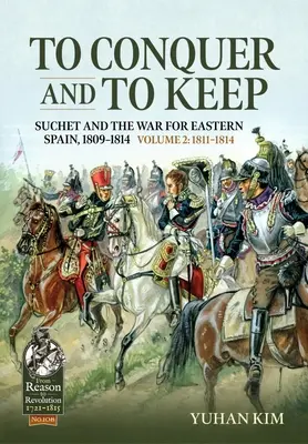 Dobiť a udržať - Suchet a vojna o východné Španielsko, 1809-1814: 2. zväzok - 1811-1814 - To Conquer and to Keep - Suchet and the War for Eastern Spain, 1809-1814: Volume 2 - 1811-1814