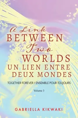 Spojenie medzi dvoma svetmi / Un Lien Entre Deux Mondes: Navždy spolu / Ensemble Pour Toujours - Volume 3 - A Link Between Two Worlds / Un Lien Entre Deux Mondes: Together Forever / Ensemble Pour Toujours - Volume 3
