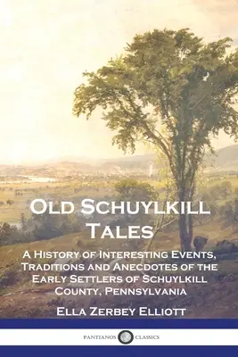 Staré schuylkillské príbehy: A History of Interesting Events, Traditions and Anecdotes of Early Settlers of Schuylkill County, Pennsylvania - Old Schuylkill Tales: A History of Interesting Events, Traditions and Anecdotes of the Early Settlers of Schuylkill County, Pennsylvania