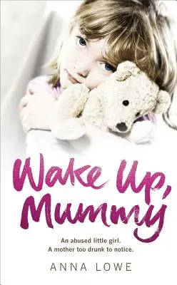 Prebuď sa, mamička: Srdcervúci skutočný príbeh zneužívaného dievčatka, ktorého matka bola príliš opitá, aby si to všimla - Wake Up, Mummy: The Heartbreaking True Story of an Abused Little Girl Whose Mother Was Too Drunk to Notice