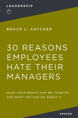 30 dôvodov, prečo zamestnanci nenávidia svojich manažérov: Čo si vaši ľudia myslia a čo s tým môžete urobiť - 30 Reasons Employees Hate Their Managers: What Your People May Be Thinking and What You Can Do about It