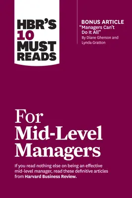 Hbr's 10 Must Read for Mid-Level Managers (with Bonus Article Managers Can't Do It All by Diane Gherson and Lynda Gratton) - Hbr's 10 Must Reads for Mid-Level Managers (with Bonus Article Managers Can't Do It All by Diane Gherson and Lynda Gratton)