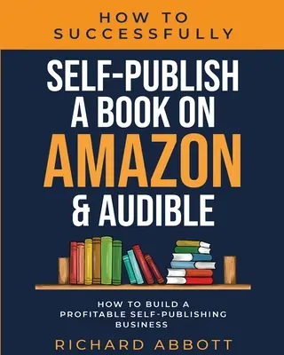 Ako úspešne publikovať knihu na Amazone a Audible: Ako si vybudovať ziskovú firmu na samovydávanie: Ako vybudovať ziskové samo-publikovanie: Ako vybudovať ziskové samo-publikovanie - How To Successfully Self-Publish A Book On Amazon & Audible: How To Build A Profitable Self-Publishing Business: How To Build A Profitable Self-Publis