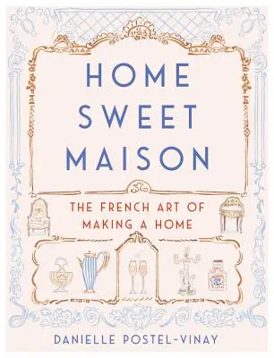 Home Sweet Maison: Francúzske umenie vytvoriť si domov - Home Sweet Maison: The French Art of Making a Home