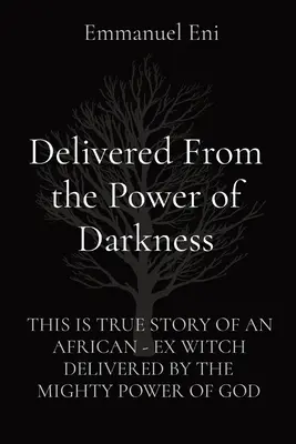 Vyslobodený z moci temnoty: To je skutočný príbeh Afričana - bývalého čarodejníka, ktorého vyslobodila mocná Božia sila - Delivered From the Power of Darkness: This Is True Story of an African - Ex Witch Delivered by the Mighty Power of God