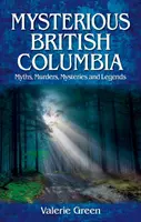 Záhadná Britská Kolumbia - Mýty, vraždy, záhady a legendy - Mysterious British Columbia - Myths, Murders, Mysteries and Legends