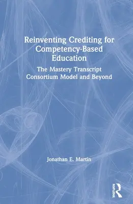 Reinventing Crediting for Competency-Based Education: Model Mastery Transcript Consortium and Beyond - Reinventing Crediting for Competency-Based Education: The Mastery Transcript Consortium Model and Beyond