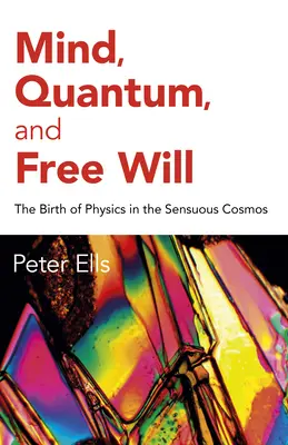 Myseľ, kvantum a slobodná vôľa: Zrod fyziky v zmyslovom kozme - Mind, Quantum, and Free Will: The Birth of Physics in the Sensuous Cosmos