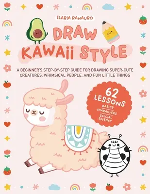 Kreslenie v štýle Kawaii: Kreslenie v štýle Kawaii: príručka pre začiatočníkov: krok za krokom na kreslenie superroztomilých stvorení, rozmarných ľudí a zábavných drobností - 62 lekcií - Draw Kawaii Style: A Beginner's Step-By-Step Guide for Drawing Super-Cute Creatures, Whimsical People, and Fun Little Things - 62 Lessons
