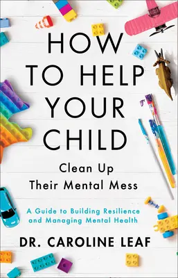 Ako pomôcť dieťaťu upratať si v duševnom neporiadku: Príručka na budovanie odolnosti a zvládanie duševného zdravia - How to Help Your Child Clean Up Their Mental Mess: A Guide to Building Resilience and Managing Mental Health