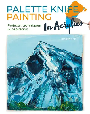 Maľovanie akrylovými paletovými nožmi: Akryl: Projekty, techniky a inšpirácie na začiatok - Palette Knife Painting in Acrylics: Projects, Techniques & Inspiration to Get You Started