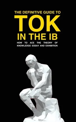Definitívny sprievodca Toku v Ib: Ako zvládnuť esej a výstavu o Toku - The Definitive Guide to Tok in the Ib: How to Ace the Tok Essay and Exhibition