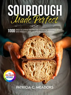 Kvások urobený dokonalým: 1000 dní na odhalenie tajomstiev pečenia neuveriteľného chleba a objavenie sveta kulinárskych možností - Sourdough Made Perfect: 1000 Days to Unlock the Secrets of Baking Incredible Bread and Discover a World of Culinary Possibilities