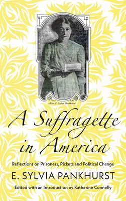 Sufražetka v Amerike: A Suffraffette: Reflections on Prisoners, Pickets and Political Change: Reflections on Prisoners, Pickets and Political Change - A Suffragette in America: Reflections on Prisoners, Pickets and Political Change
