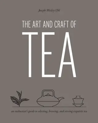 Umenie a remeslo čaju: Čajové umenie a remeslo: Príručka nadšenca pre výber, varenie a podávanie vynikajúceho čaju - The Art and Craft of Tea: An Enthusiast's Guide to Selecting, Brewing, and Serving Exquisite Tea