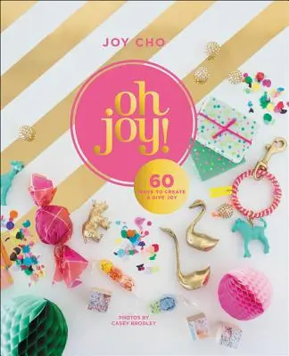 Oh Joy!: 60 spôsobov, ako vytvárať a rozdávať radosť - Oh Joy!: 60 Ways to Create & Give Joy